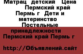 Матрац  детский › Цена ­ 350 - Пермский край, Пермь г. Дети и материнство » Постельные принадлежности   . Пермский край,Пермь г.